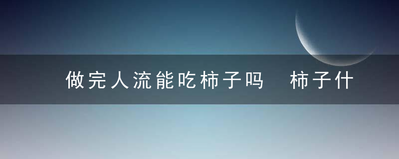 做完人流能吃柿子吗 柿子什么人不能吃